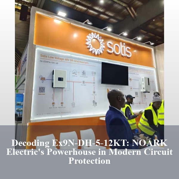 Decoding Ex9N-DH-5-12KT: NOARK Electric's Powerhouse in Modern Circuit Protection